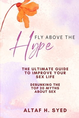 Fly Above The Hype: The Ultimate Guide to Improve Your Sex Life - Shai'sta, F (Editor), and Dave, Chandna (Contributions by), and Rajesh, K