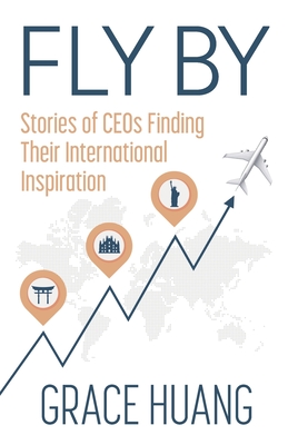 Fly By: Stories of CEOs Finding Their International Inspiration - Huang, Grace
