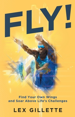 Fly!: Find Your Own Wings And Soar Above Life's Challenges - Gillette, Lex