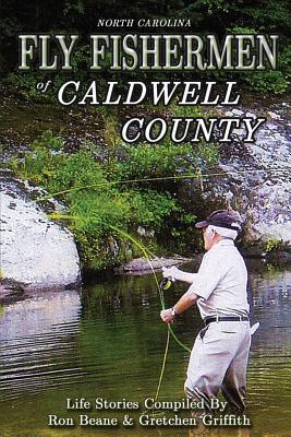 Fly Fishermen of Caldwell County: North Carolina Life Stories - Griffith, Gretchen, and Beane, Ron