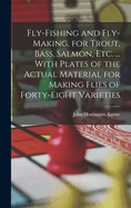 Fly-Fishing and Fly-Making, for Trout, Bass, Salmon, Etc. ... With Plates of the Actual Material for Making Flies of Forty-Eight Varieties