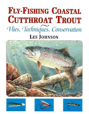 Fly-Fishing Coastal Cutthroat Trout: Flies, Techniques, Conservation - Johnson, Les