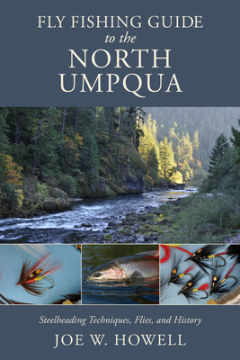 Fly Fishing Guide to the North Umpqua: Steelheading Techniques, Flies, and History - Howell, Joe W