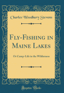 Fly-Fishing in Maine Lakes: Or Camp-Life in the Wilderness (Classic Reprint)