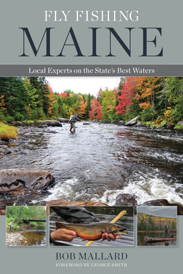 Fly Fishing Maine: Local Experts on the State's Best Waters - Mallard, Bob, and Smith, George (Foreword by)