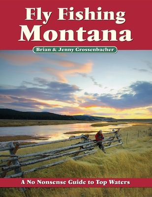 Fly Fishing Montana: A No Nonsense Guide to Top Waters - Grossenbacher, Brian, and Grossenbacher, Jenny