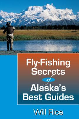Fly-Fishing Secrets of Alaska's Best Guides - Rice, Will