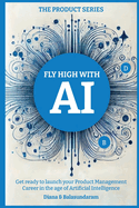 Fly High with Ai: Get Ready to Launch Your Product Management Career in the Age of Artificial Intelligence