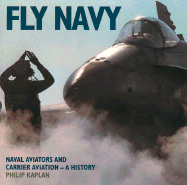 Fly Navy: Naval Aviators and Carrier Aviation: A History - Kaplan, Philip