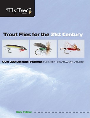 Fly Tyer Trout Flies for the 21st Century: Over 200 Essential Patterns That Catch Fish Anywhere, Anytime - Talleur, Dick