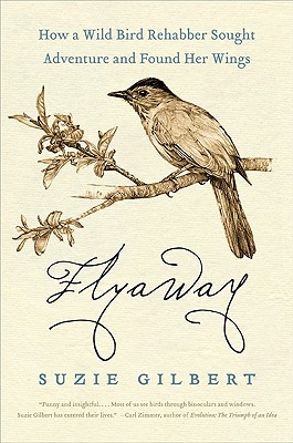 Flyaway: How a Wild Bird Rehabber Sought Adventure and Found Her Wings - Gilbert, Suzie