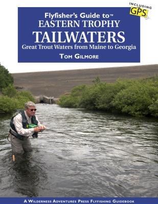 Flyfisher's Guide to Eastern Trophy Tailwaters: Great Trout Waters from Maine to Georgia - Gilmore, Tom