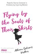 Flying by the Seats of Their Skirts: Powerful Stories Centered in Kindness by Inspiring Women