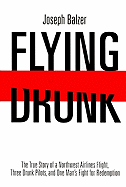 Flying Drunk: The True Story of a Northwest Airlines Flight, Three Drunk Pilots, and One Man's Fight for Redemption