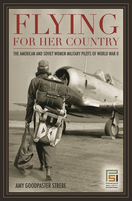 Flying for Her Country: The American and Soviet Women Military Pilots of World War II - Strebe, Amy Goodpaster