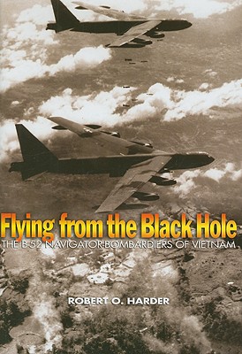 Flying from the Black Hole: The B-52 Navigator-Bombardiers of Vietnam - Harder, Robert O