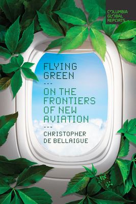 Flying Green: On the Frontiers of New Aviation - de Bellaigue, Christopher