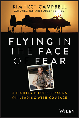 Flying in the Face of Fear: A Fighter Pilot's Lessons on Leading with Courage - Campbell, Kim, Colonel