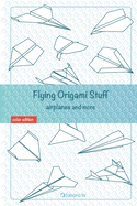 Flying Origami Stuff: Paper Airplanes book, guide for kids and adults.