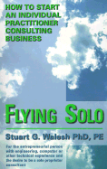 Flying Solo: How to Start an Individual Practitioner Consulting Business - Walesh, Stuart G