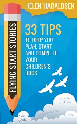 Flying Start Stories: 33 Tips to Help You Plan, Start and Complete Your Children's Book - Haraldsen, Helen