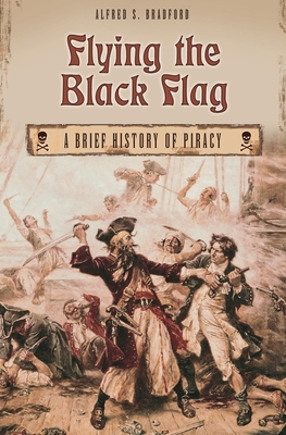 Flying the Black Flag: A Brief History of Piracy - Bradford, Alfred S