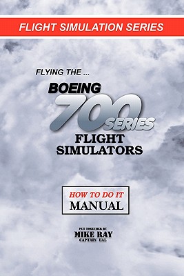 Flying the Boeing 700 Series Flight Simulators: Flight Simulation Series - Ray, Mike