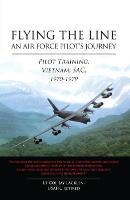 Flying the Line: An Air Force Pilot's Journey: Pilot Training, Vietnam, SAC, 1970-1979 - LT Col Usafr Retired