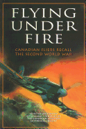 Flying Under Fire: Canadian Fliers Recall the Second World War