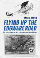 Flying Up the Edgware Road: The Birth of North-West London's Aviation Industry