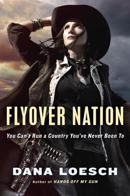 Flyover Nation: You Can't Run a Country You've Never Been to - Loesch, Dana