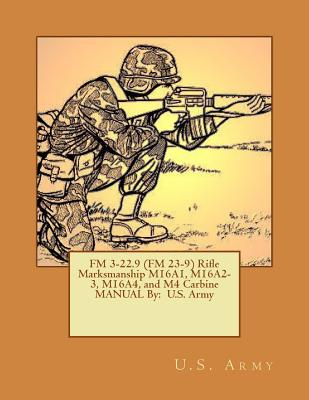 FM 3-22.9 (FM 23-9) Rifle Marksmanship M16A1, M16A2-3, M16A4, and M4 Carbine MANUAL By: U.S. Army - Army, U S