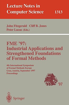 Fme '97 Industrial Applications and Strengthened Foundations of Formal Methods: 4th International Symposium of Formal Methods Europe, Graz, Austria, September 15-19, 1997. Proceedings - Fitzgerald, John, Dr. (Editor), and Jones, Cliff B (Editor), and Lucas, Peter, Dr. (Editor)