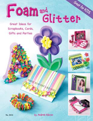 Foam and Glitter: Great Ideas for Scrapbooks, Cards, Gifts and Parties - Gibson, Andrea
