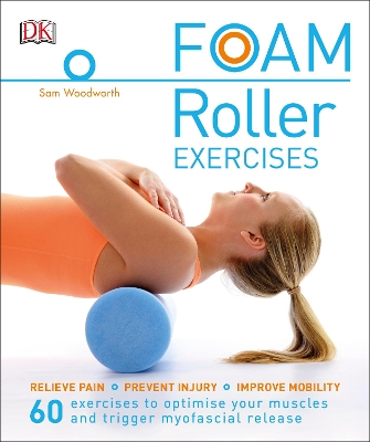 Foam Roller Exercises: Relieve Pain, Prevent Injury, Improve Mobility - Woodworth, Sam