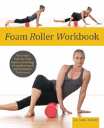 Foam Roller Workbook: Illustrated Step-By-Step Guide to Stretching, Strengthening and Rehabilitative Techniques