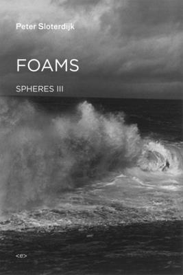 Foams: Spheres Volume III: Plural Spherology - Sloterdijk, Peter, and Hoban, Wieland (Translated by)