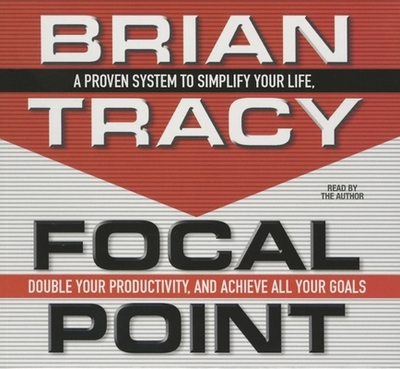 Focal Point: A Proven System to Simplify Your Life, Double Your Productivity, and Achieve All Your Goals - Tracy, Brian, and Tracy, Brian (Narrator)