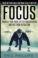 Focus: Increase Your Focus, Better Concentration and Free from Distraction - Focus on Your Goals and What Really Matters