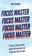 Focus Master: 37 Tips to Stay Present, Ignore Distractions, and Finish the Task at Hand