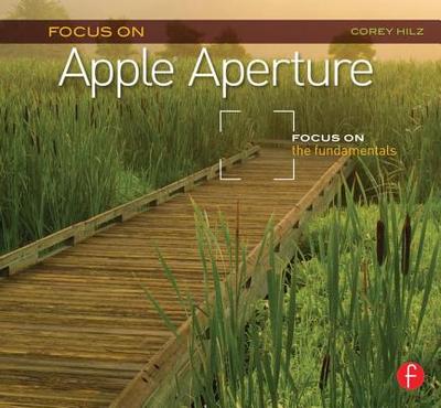 Focus on Apple Aperture: Focus on the Fundamentals - Hilz, Corey