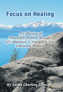 Focus on Healing: A Collection of Powerfully Positive Messages of Compassion to Strengthen Your Emotional Wellness