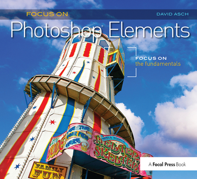 Focus On Photoshop Elements: Focus on the Fundamentals (Focus On Series) - Asch, David