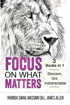 Focus on What Matters - 3 Books in 1 - Stoicism, Grit, indistractable - Swan, Rhonda, and Gill, Massimo, and Allen, James