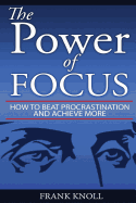 Focus: The Power of Focus: How to Beat Procrastination and Achieve More