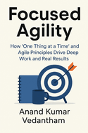 Focused Agility: How "One Thing at a Time" and Agile Principles Drive Deep Work and Real Results
