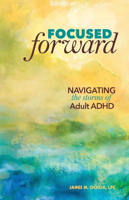 Focused Forward: Navigating the Storms of Adult ADHD - Ochoa, James M