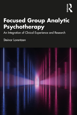 Focused Group Analytic Psychotherapy: An Integration of Clinical Experience and Research - Lorentzen, Steinar