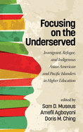 Focusing on the Underserved: Immigrant, Refugee, and Indigenous Asian American and Pacific Islanders in Higher Education