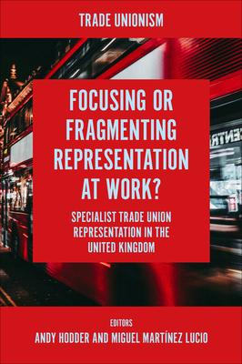Focusing or Fragmenting Representation at Work?: Specialist Trade Union Representation in the United Kingdom - Hodder, Andy (Editor), and Martnez Lucio, Miguel (Editor)